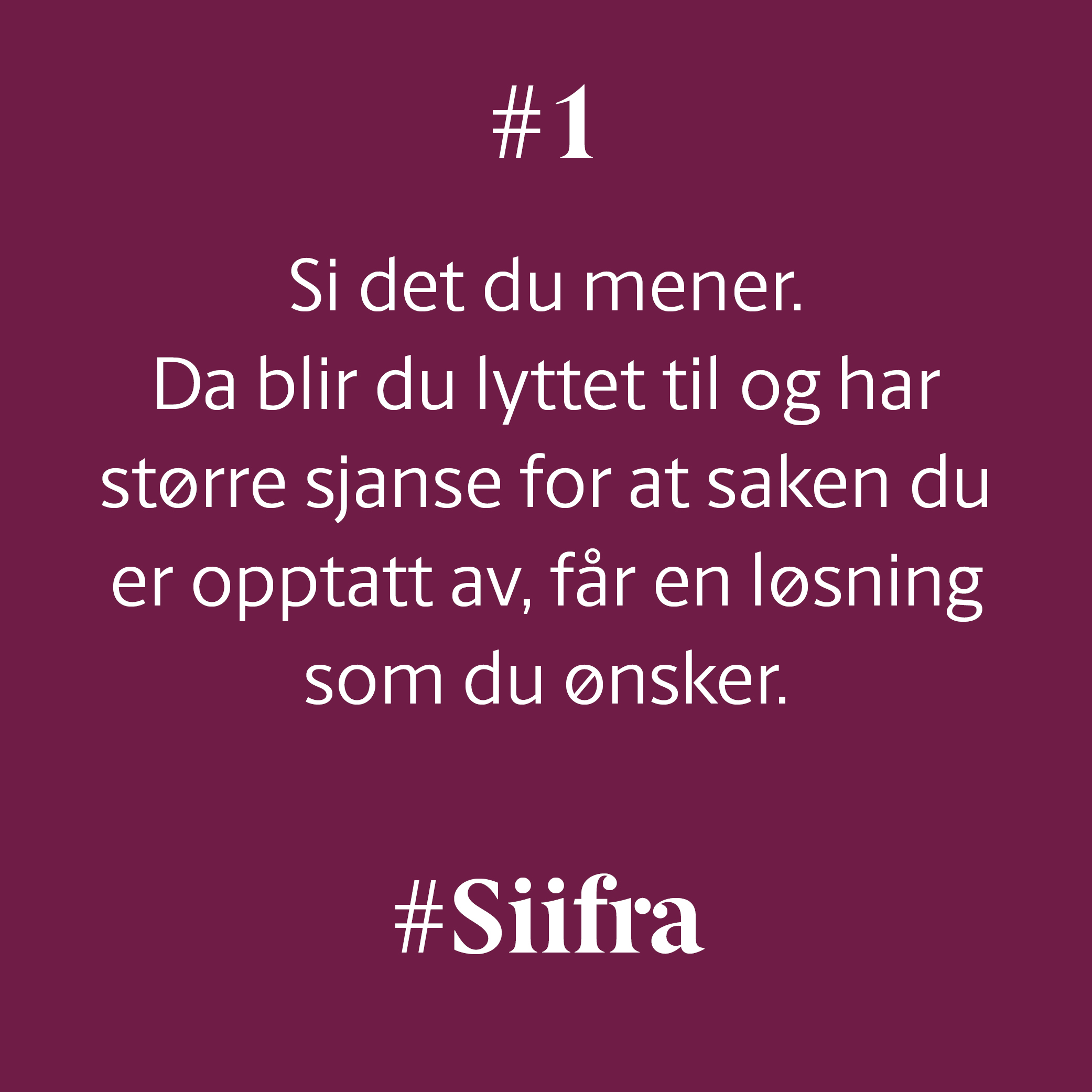 #1  Si det du mener. Da blir du lyttet til og har større sjanse for at saken du er opptatt av, får en løsning som du ønsker.